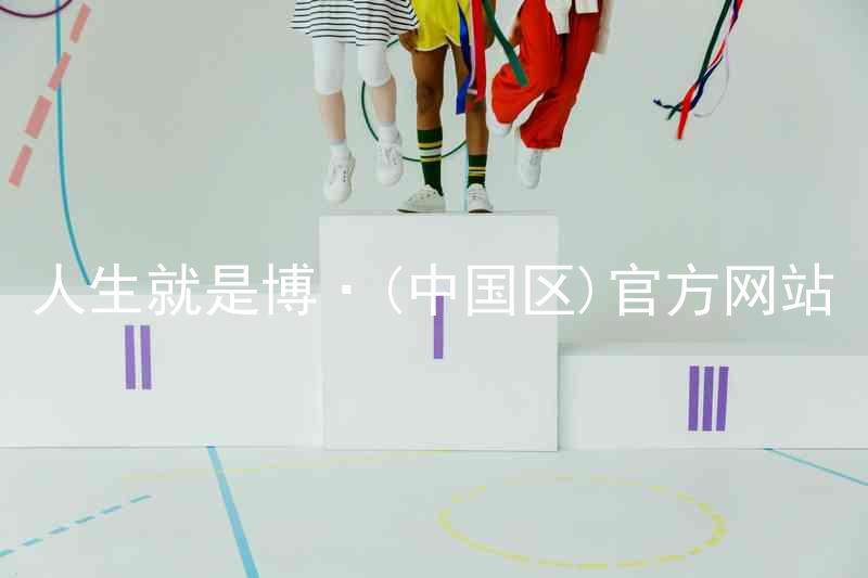 人生就是博·(中国区)官方网站