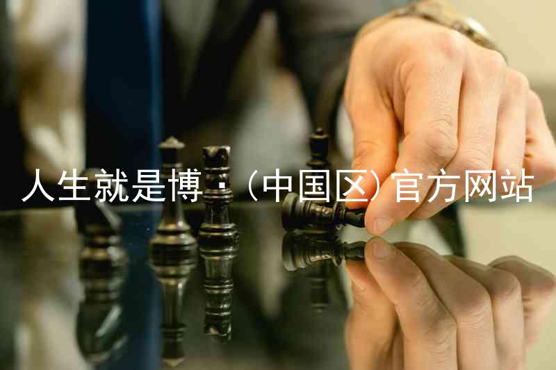 人生就是博·(中国区)官方网站